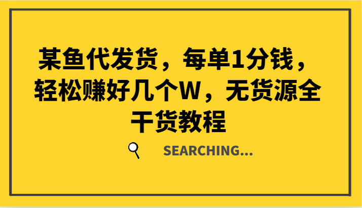 某鱼代发货，每单1分钱，轻松赚好几个W，无货源全干货教程-chywc