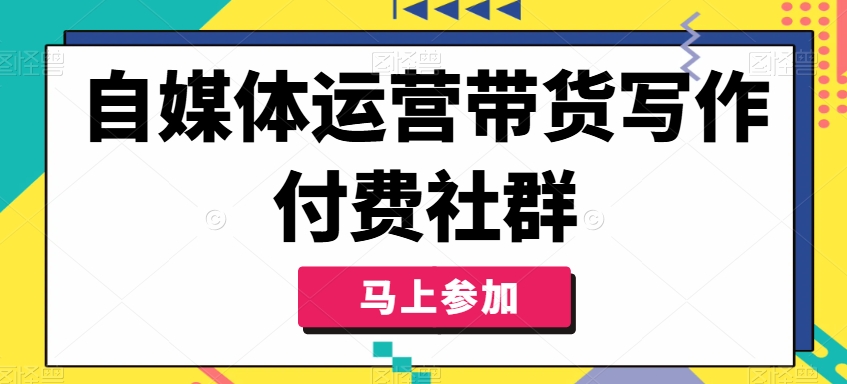 自媒体运营带货写作付费社群，带货是自媒体人必须掌握的能力-chywc