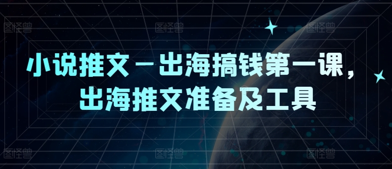 小说推文—出海搞钱第一课，出海推文准备及工具-chywc