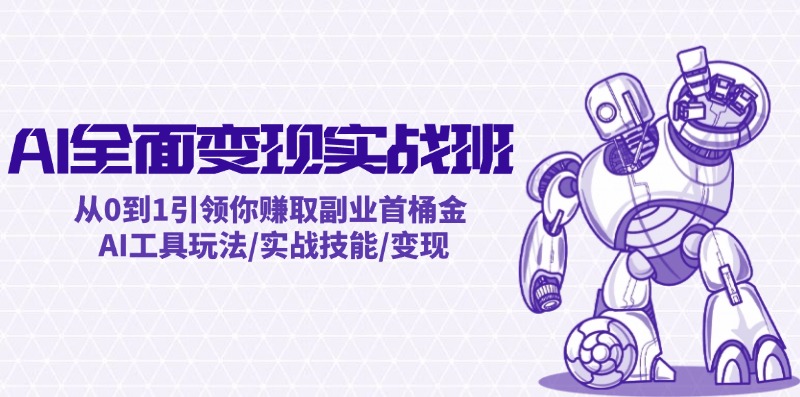 AI全面变现实操班：从0到1引领你赚取副业首桶金 AI工具玩法/实战技能/变现-chywc