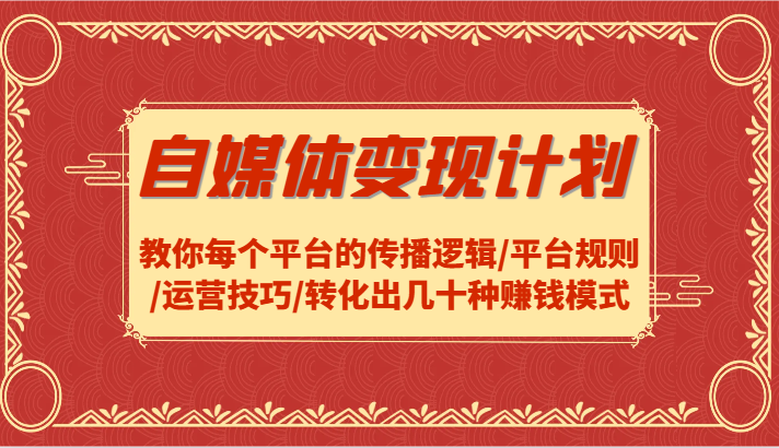 自媒体变现计划-教你每个平台的传播逻辑/平台规则/运营技巧/转化出几十种赚钱模式-chywc