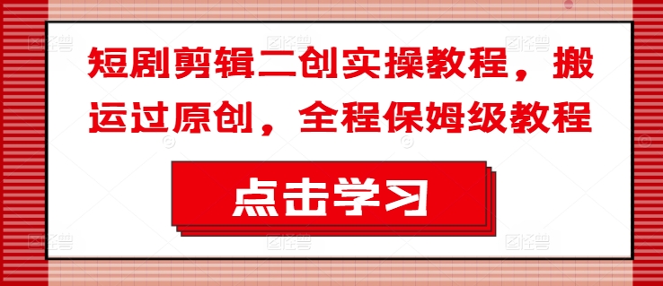 短剧剪辑二创实操教程，搬运过原创，全程保姆级教程-chywc