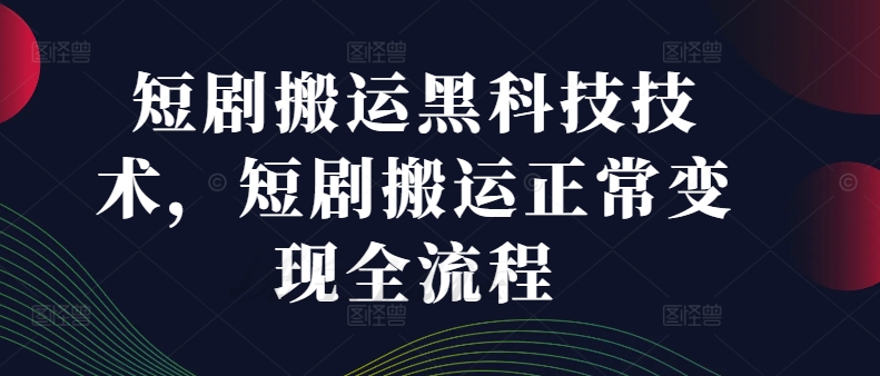 短剧搬运黑科技技术，短剧搬运正常变现全流程-chywc