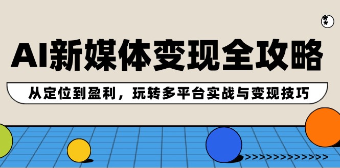 AI新媒体变现全攻略：从定位到盈利，玩转多平台实战与变现技巧-chywc