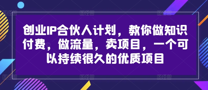 创业IP合伙人计划，教你做知识付费，做流量，卖项目，一个可以持续很久的优质项目-chywc