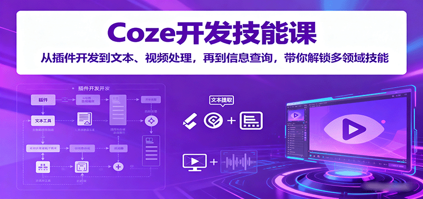 Coze开发技能课：从插件开发到文本、视频处理，再到信息查询，带你解锁多领域技能-chywc