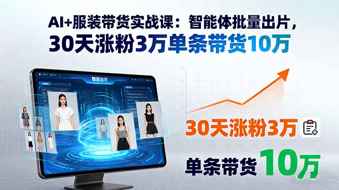 AI+服装带货实战课：智能体批量出片，30天涨粉3万单条带货10万-chywc