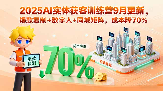 2025AI实体获客训练营9月更新，爆款复制+数字人+同城矩阵，成本降70%-chywc