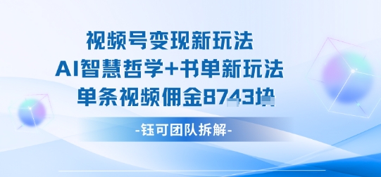 视频号变现新玩法，AI智慧哲学+书单新玩法，单条视频佣金1k+-chywc