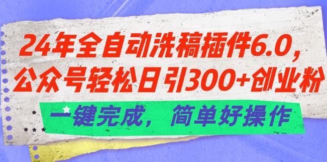 24年全自动洗稿插件6.0.公众号轻松日引300+创业粉，一键完成，简单好操作【揭秘】-chywc
