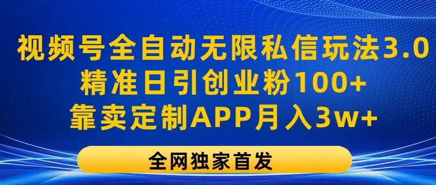 视频号全自动无限私信玩法3.0，精准日引创业粉100+，靠卖定制APP月入3w+-chywc