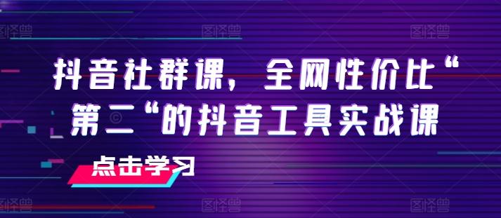 抖音社群课，全网性价比“第二“的抖音工具实战课-chywc