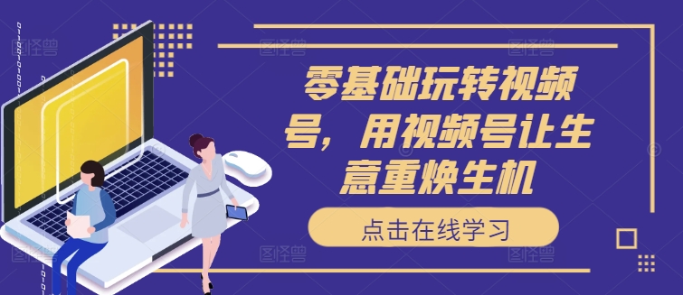零基础玩转视频号，用视频号让生意重焕生机-chywc