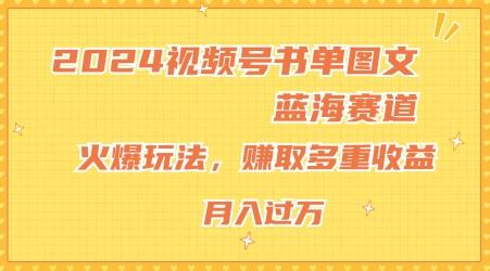 2024视频号书单图文蓝海赛道，火爆玩法，赚取多重收益，小白轻松上手，月入上万【揭秘】-chywc