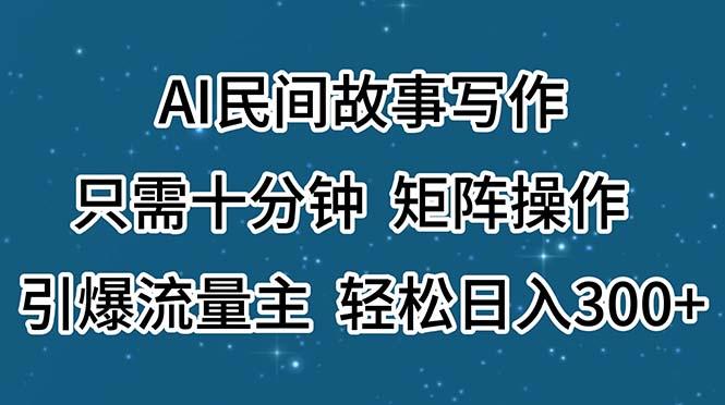 AI民间故事写作，只需十分钟，矩阵操作，引爆流量主，轻松日入300+-chywc