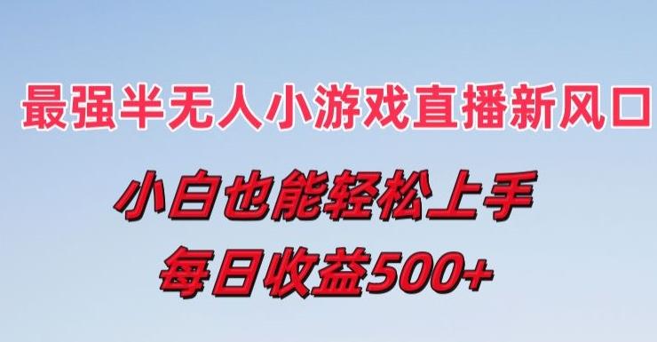 最强半无人直播小游戏新风口，小白也能轻松上手，每日收益5张【揭秘】-chywc