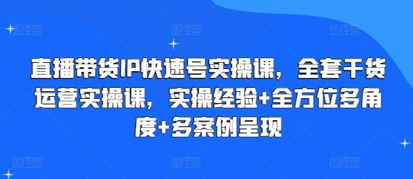 直播带货IP快速号实操课，全套干货运营实操课，实操经验+全方位多角度+多案例呈现-chywc