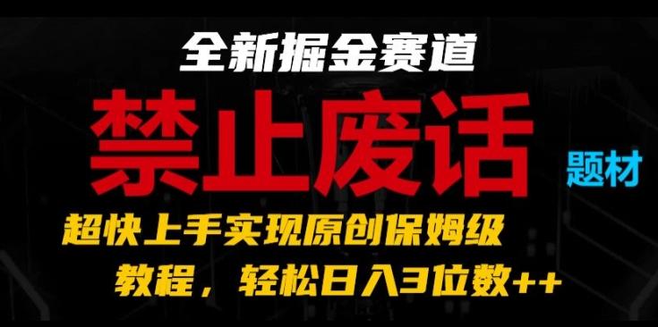 全新掘金赛道，禁止废话题材，超快上手实现原创保姆级教程，轻松日入3位数【揭秘】-chywc