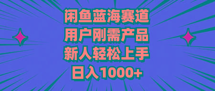 闲鱼蓝海赛道，用户刚需产品，新人轻松上手，日入1000+-chywc