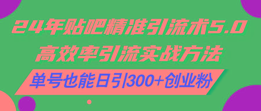 24年贴吧精准引流术5.0，高效率引流实战方法，单号也能日引300+创业粉-chywc