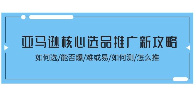 亚马逊核心选品推广新攻略！如何选/能否爆/难或易/如何测/怎么推-chywc