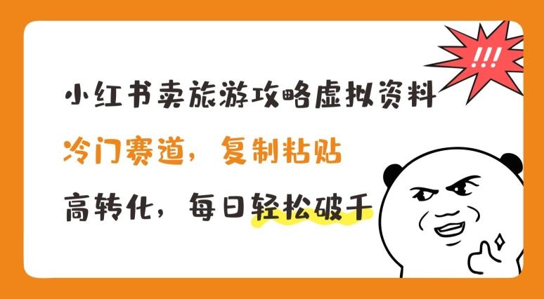 小红书卖旅游攻略虚拟资料，冷门赛道，复制粘贴，高转化，每日轻松破千【揭秘】-chywc