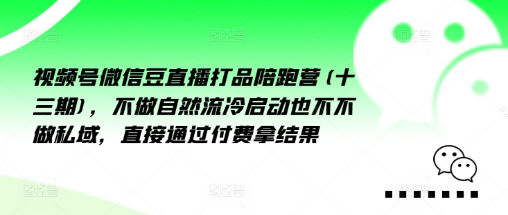 视频号微信豆直播打品陪跑营(十三期)，‮做不‬自‮流然‬冷‮动启‬也不不做私域，‮接直‬通‮付过‬费拿结果-chywc