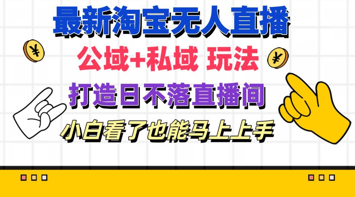 最新淘宝无人直播 公域+私域玩法打造真正的日不落直播间 小白看了也能…-chywc