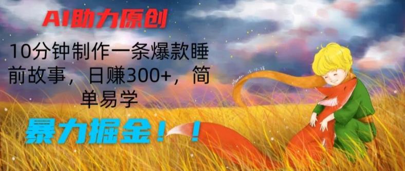AI助力原创：10分钟制作一条爆款睡前故事，日赚300+，简单易学，暴力掘金【揭秘】-chywc