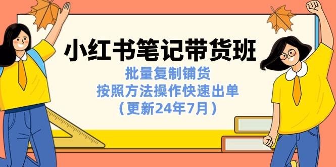 小红书笔记-带货班：批量复制铺货，按照方法操作快速出单(更新24年7月-chywc