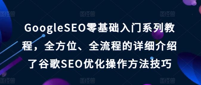 GoogleSEO零基础入门系列教程，全方位、全流程的详细介绍了谷歌SEO优化操作方法技巧-chywc