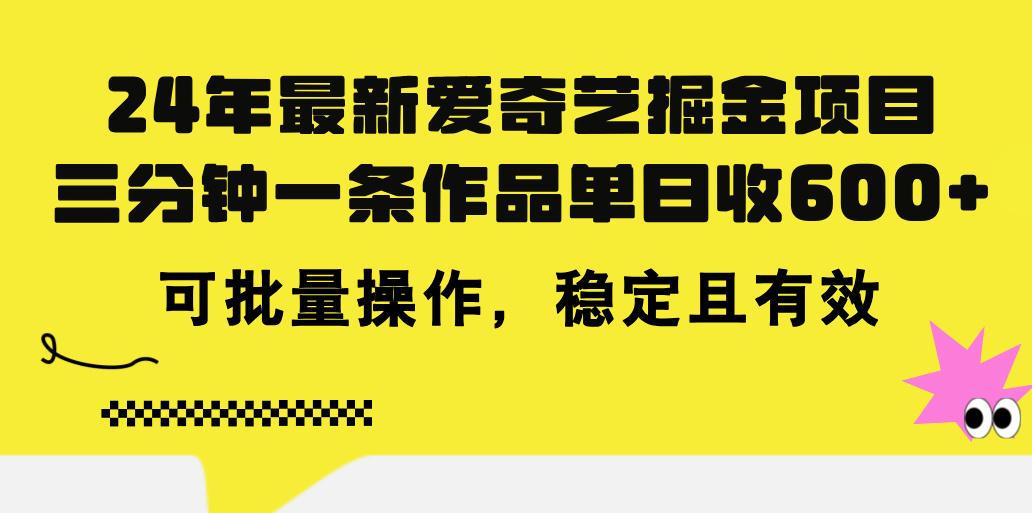 24年 最新爱奇艺掘金项目，三分钟一条作品单日收600+，可批量操作，稳…-chywc