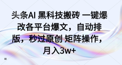 头条AI 黑科技搬砖 一键爆改各平台爆文，自动排版，秒过原创 矩阵操作，月入3w+【揭秘】-chywc