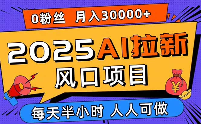2025AI拉新风口项目，0粉0基础月入30000+新手小白轻松学会-chywc