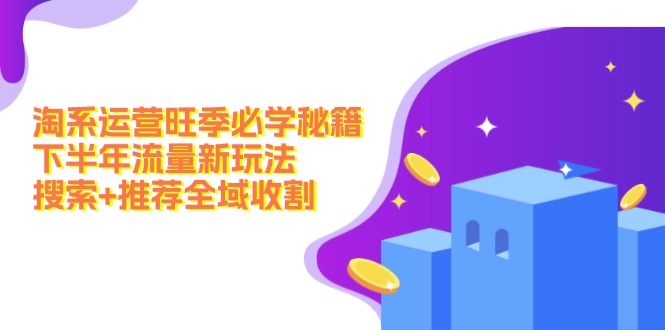 淘系运营旺季必学秘籍：下半年流量新玩法：搜索+推荐全域收割(无水印-chywc