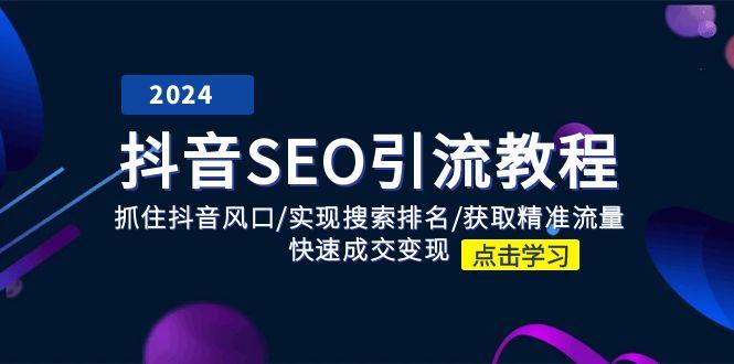 抖音 SEO引流教程：抓住抖音风口/实现搜索排名/获取精准流量/快速成交变现-chywc