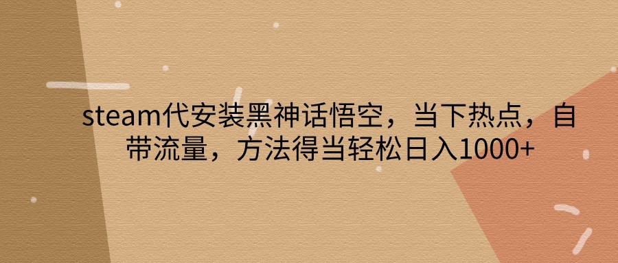 steam代安装黑神话悟空，当下热点，自带流量，方法得当轻松日入1000+-chywc
