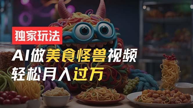 零门槛操作，AI美食怪兽短视频玩法，月入过万新手也能做！-chywc