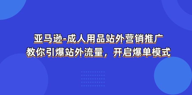 亚马逊-成人用品 站外营销推广  教你引爆站外流量，开启爆单模式-chywc