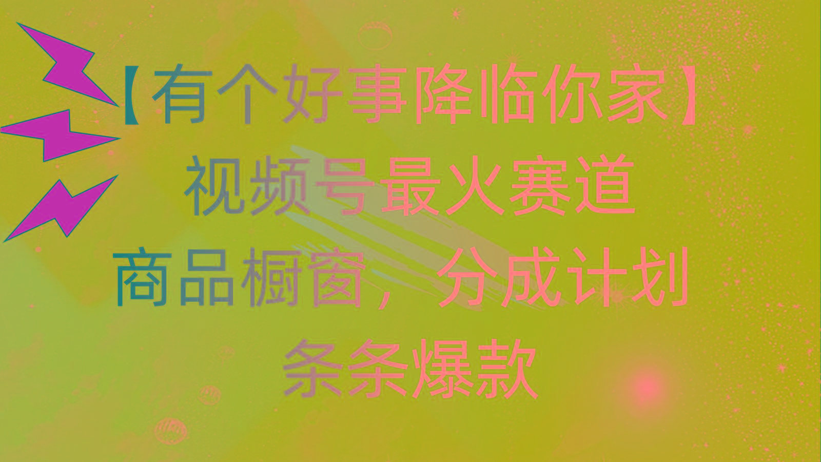 有个好事 降临你家：视频号最火赛道，商品橱窗，分成计划 条条爆款，每…-chywc