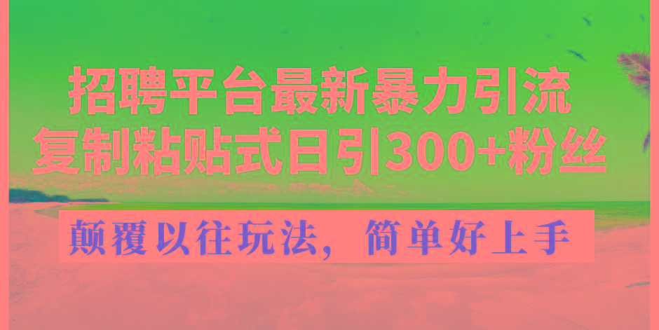 招聘平台最新暴力引流，复制粘贴式日引300+粉丝，颠覆以往垃圾玩法，简…-chywc
