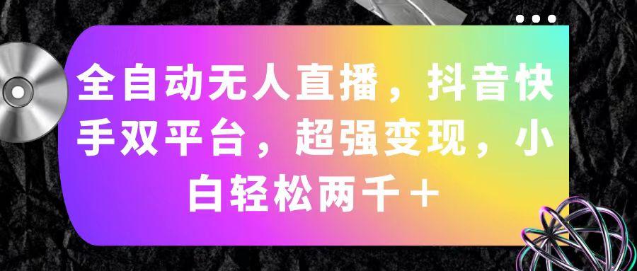 全自动无人直播，抖音快手双平台，超强变现，小白轻松两千＋-chywc