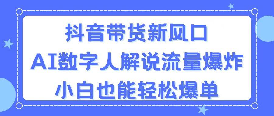 抖音带货新风口，AI数字人解说，流量爆炸，小白也能轻松爆单-chywc