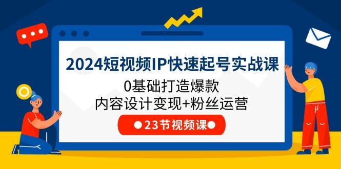 2024短视频IP快速起号实战课，0基础打造爆款内容设计变现+粉丝运营(23节-chywc