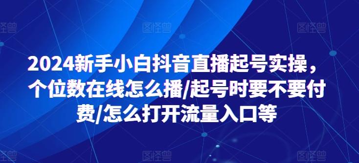 2024新手小白抖音直播起号实操，个位数在线怎么播/起号时要不要付费/怎么打开流量入口等-chywc