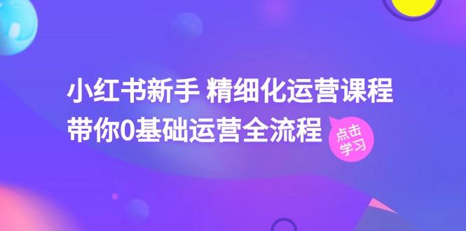 小红书新手 精细化运营课程，带你0基础运营全流程(41节视频课-chywc