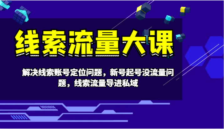 线索流量大课-解决线索账号定位问题，新号起号没流量问题，线索流量导进私域-chywc