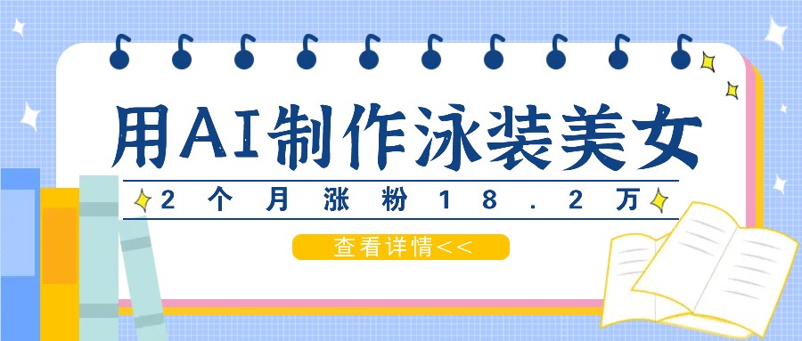 用AI生成泳装美女短视频，2个月涨粉18.2万，多种变现月收益万元-chywc