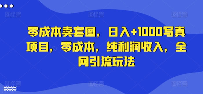 零成本卖套图，日入+1000写真项目，零成本，纯利润收入，全网引流玩法-chywc