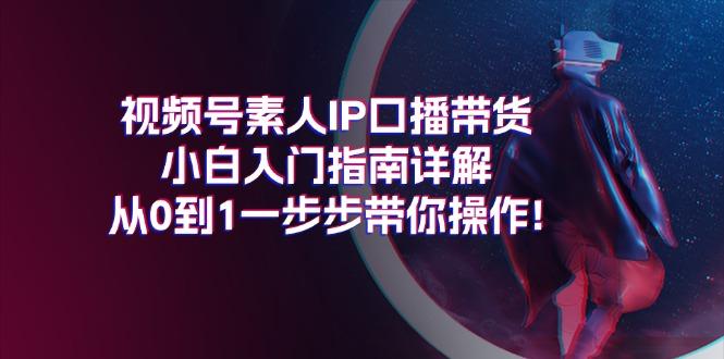 视频号素人IP口播带货小白入门指南详解，从0到1一步步带你操作!-chywc